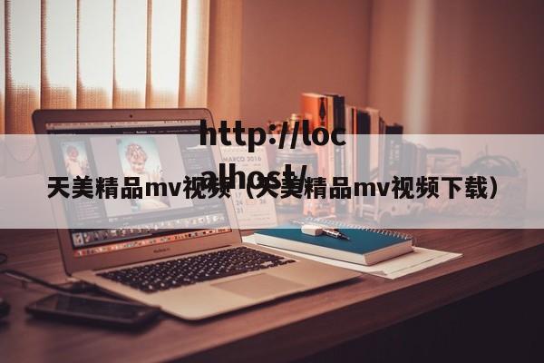 天美精品mv视频(天美精品mv视频下载)